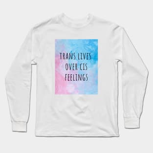 TRANS LIVES OVER CIS FEELINGS - queer transgender activism Long Sleeve T-Shirt